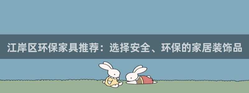 意昂5(KGAME)平台还在吗：江岸区环保家具推荐：选择安全