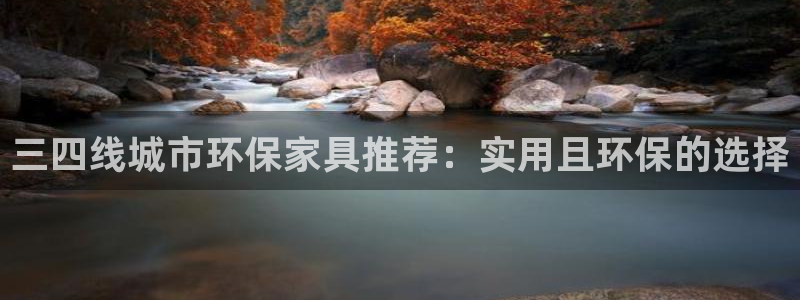 意昂5(KGAME)平台网页版：三四线城市环保家具推荐：实用