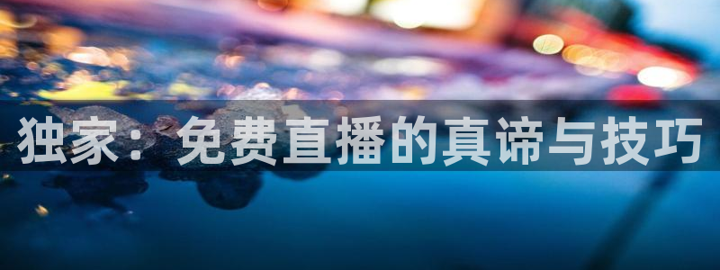 劲爆体育在线高清直播nba：独家：免费直播的真谛与技巧