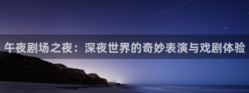 劲爆体育在线直播：午夜剧场之夜：深夜世界的奇妙表演与戏剧体验
