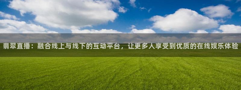 劲爆体育nba直播在线观看：翡翠直播：融合线上与线下的互动平台，让更多人享受到优质的在线娱乐体验