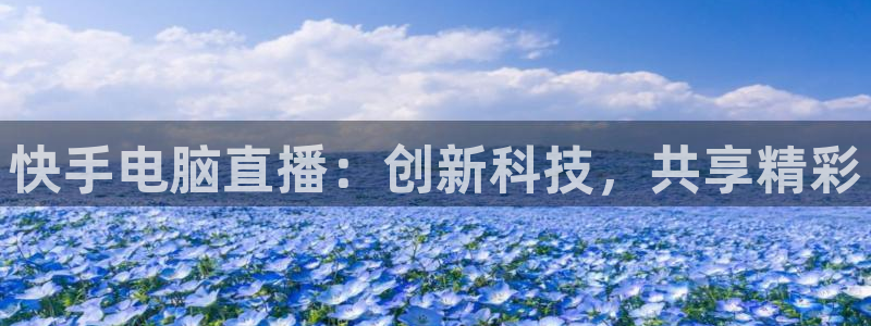 劲爆体育网络直播：快手电脑直播：创新科技，共享精彩