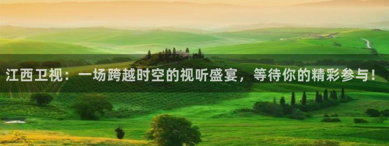 劲爆体育超清在线直播观看：江西卫视：一场跨越时空的视听盛宴，等待你的精彩参与！