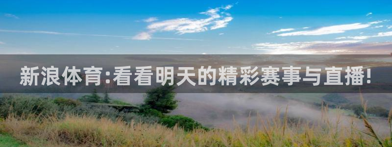 上海劲爆体育频道直播：新浪体育:看看明天的精彩赛事与直播!